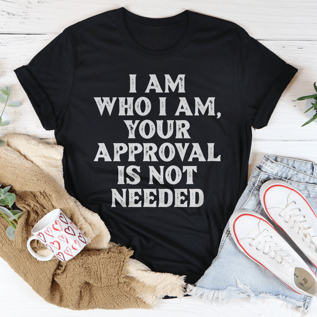 I Am Who I Am, Your Approval Is Not Needed, T-Shirt